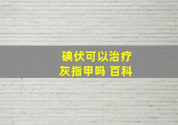 碘伏可以治疗灰指甲吗 百科